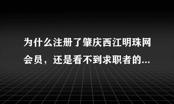 为什么注册了肇庆西江明珠网会员，还是看不到求职者的联系方式的？