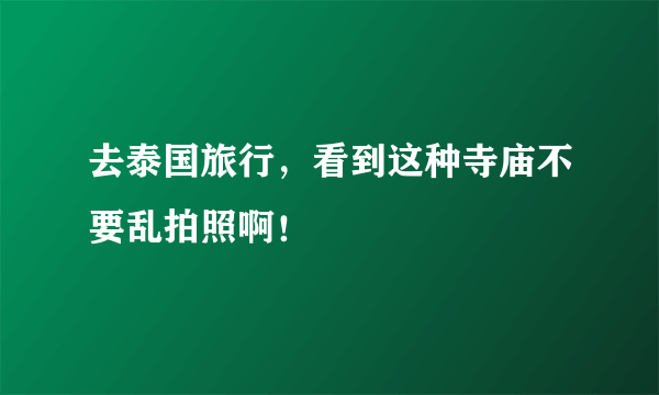 去泰国旅行，看到这种寺庙不要乱拍照啊！