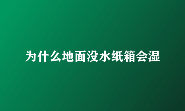 为什么地面没水纸箱会湿