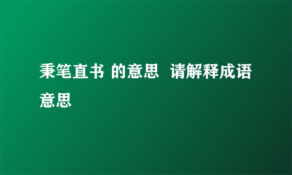 秉笔直书 的意思  请解释成语意思