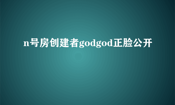 n号房创建者godgod正脸公开