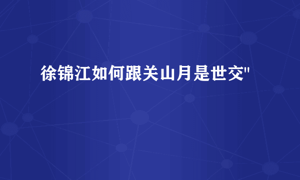 徐锦江如何跟关山月是世交