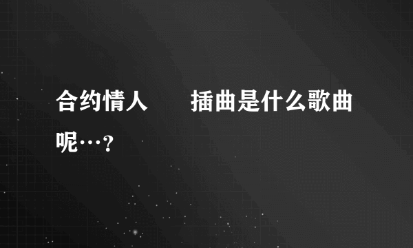 合约情人      插曲是什么歌曲呢…？