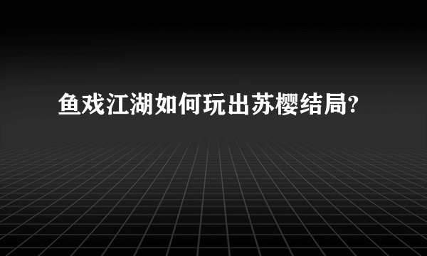 鱼戏江湖如何玩出苏樱结局?