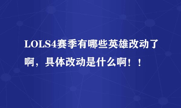 LOLS4赛季有哪些英雄改动了啊，具体改动是什么啊！！