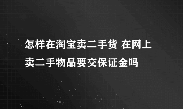 怎样在淘宝卖二手货 在网上卖二手物品要交保证金吗