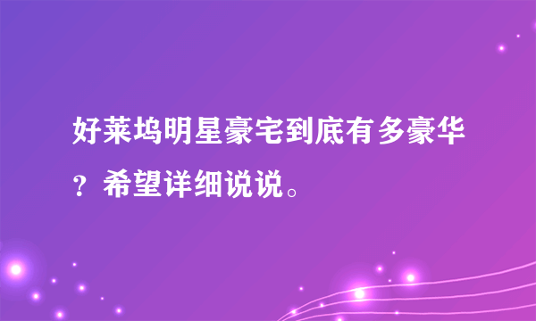 好莱坞明星豪宅到底有多豪华？希望详细说说。