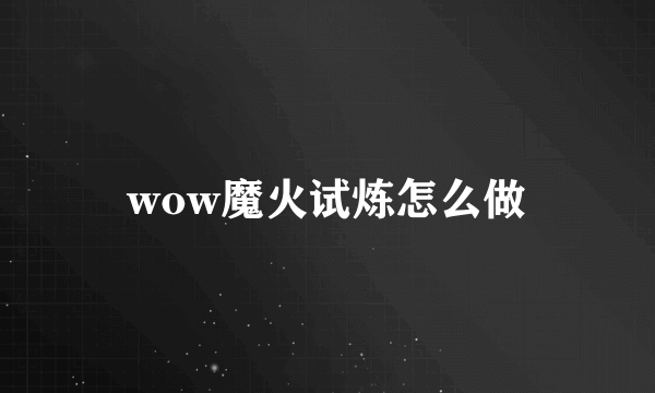 wow魔火试炼怎么做