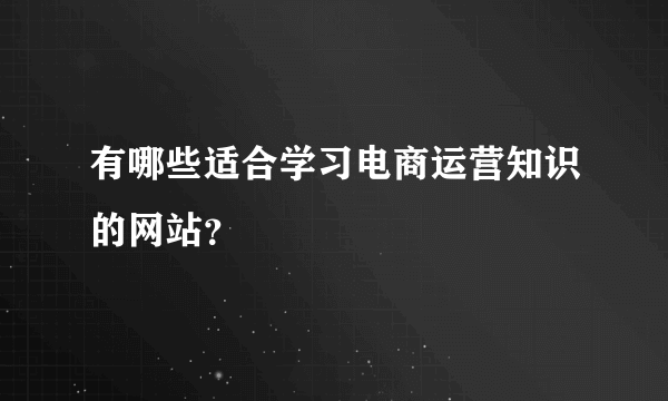 有哪些适合学习电商运营知识的网站？