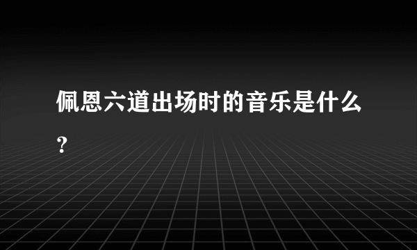 佩恩六道出场时的音乐是什么？