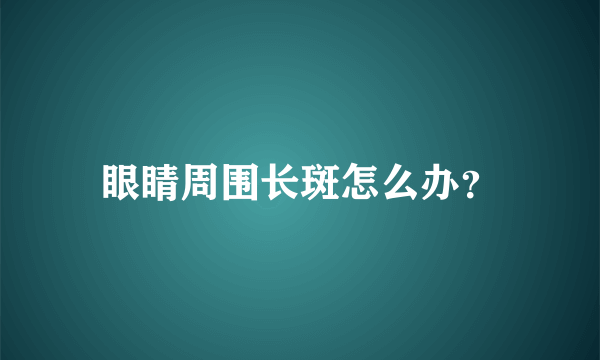 眼睛周围长斑怎么办？