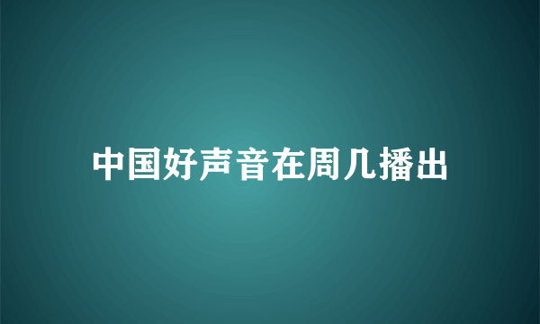 中国好声音在周几播出