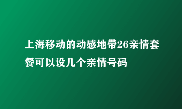 上海移动的动感地带26亲情套餐可以设几个亲情号码