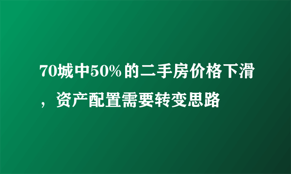 70城中50%的二手房价格下滑，资产配置需要转变思路