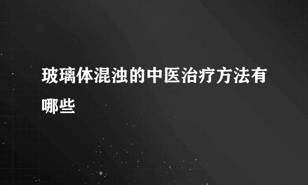 玻璃体混浊的中医治疗方法有哪些