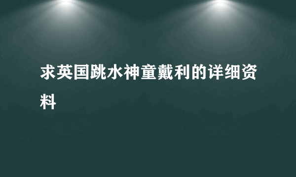 求英国跳水神童戴利的详细资料