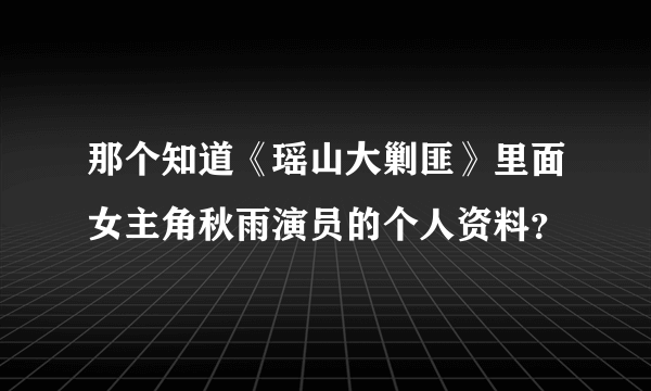 那个知道《瑶山大剿匪》里面女主角秋雨演员的个人资料？