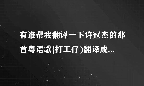 有谁帮我翻译一下许冠杰的那首粤语歌{打工仔)翻译成普通话解\多谢了？