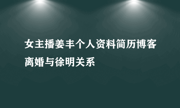 女主播姜丰个人资料简历博客离婚与徐明关系