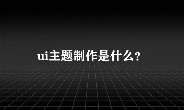 ui主题制作是什么？