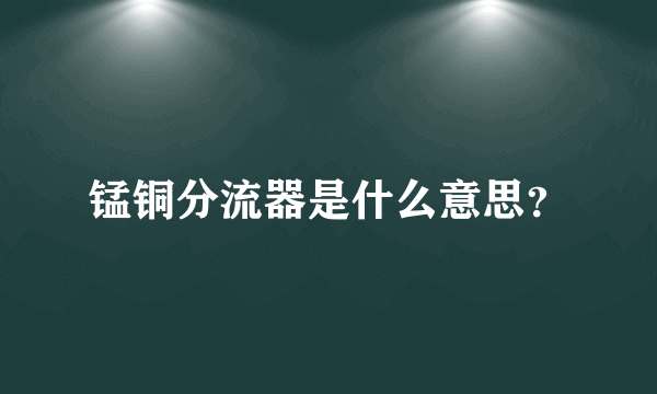 锰铜分流器是什么意思？