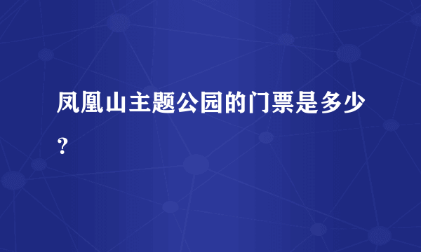 凤凰山主题公园的门票是多少？