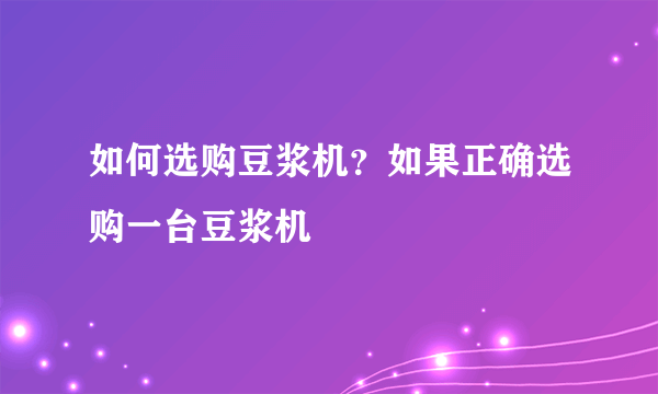 如何选购豆浆机？如果正确选购一台豆浆机