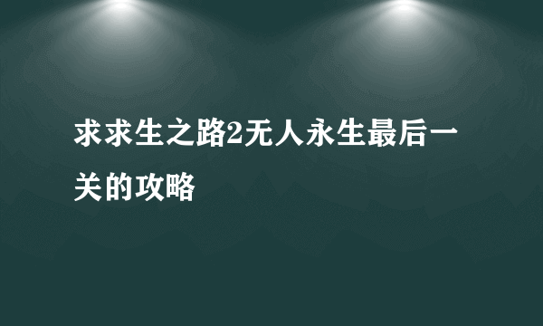 求求生之路2无人永生最后一关的攻略