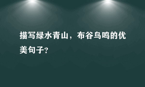 描写绿水青山，布谷鸟鸣的优美句子？