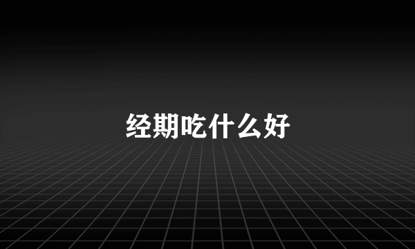 经期吃什么好