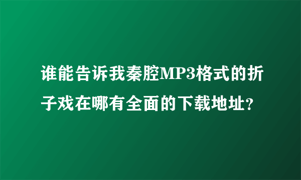 谁能告诉我秦腔MP3格式的折子戏在哪有全面的下载地址？