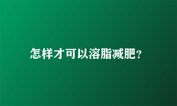 怎样才可以溶脂减肥？