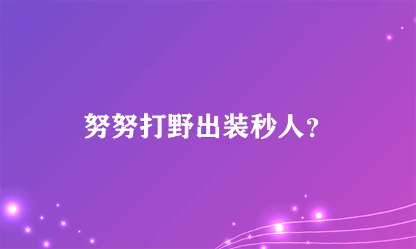 努努打野出装秒人？