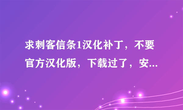 求刺客信条1汉化补丁，不要官方汉化版，下载过了，安装不了，要其他版本的汉化补丁。