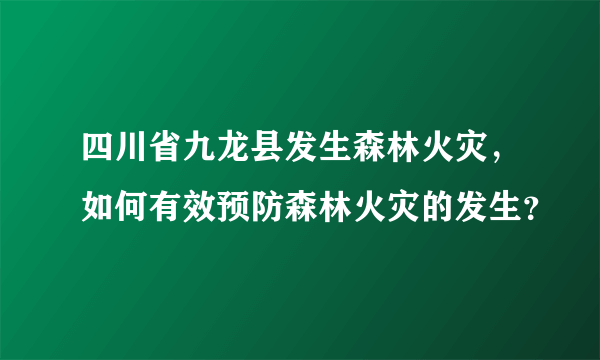 四川省九龙县发生森林火灾，如何有效预防森林火灾的发生？