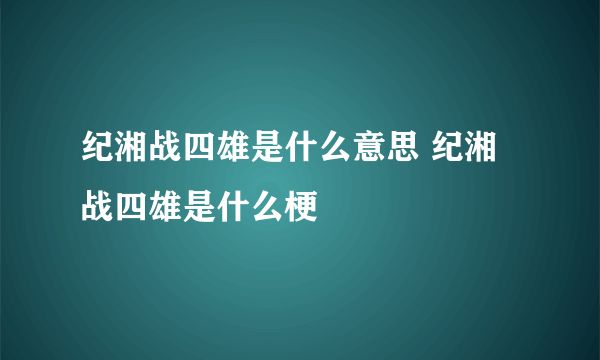 纪湘战四雄是什么意思 纪湘战四雄是什么梗