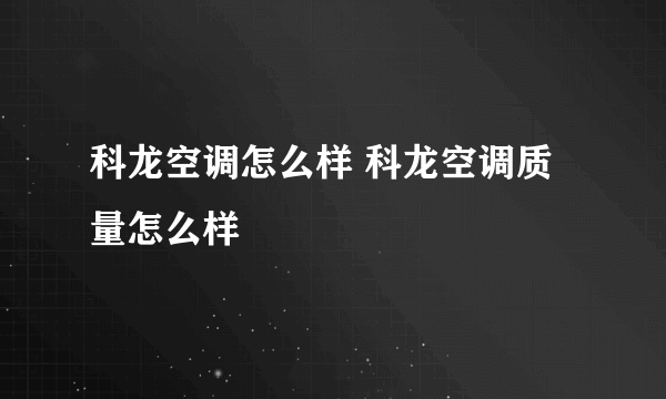 科龙空调怎么样 科龙空调质量怎么样