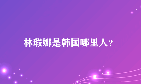 林瑕娜是韩国哪里人？