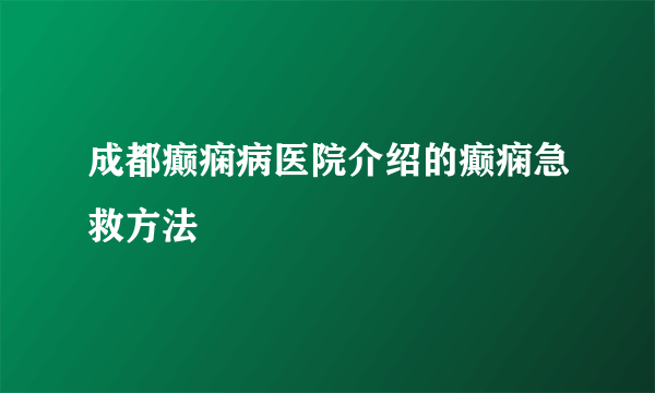 成都癫痫病医院介绍的癫痫急救方法