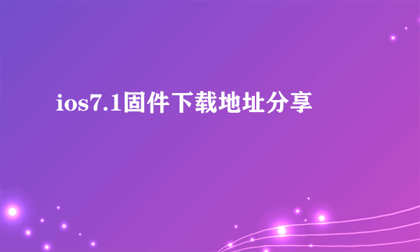 ios7.1固件下载地址分享