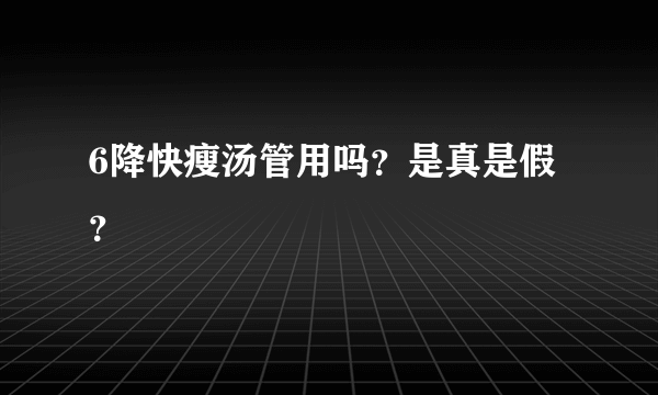 6降快瘦汤管用吗？是真是假？