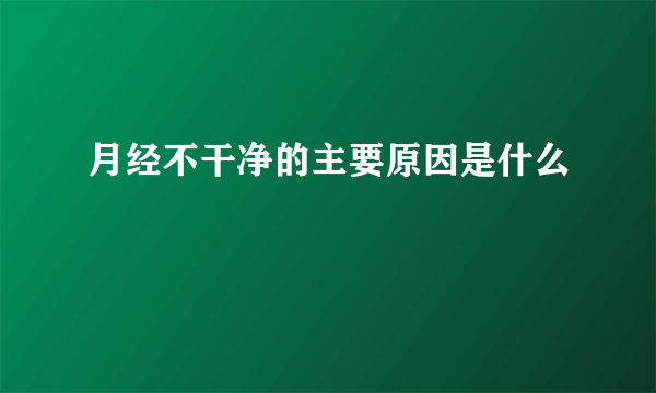 月经不干净的主要原因是什么