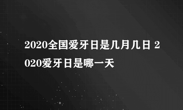 2020全国爱牙日是几月几日 2020爱牙日是哪一天