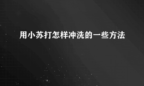 用小苏打怎样冲洗的一些方法