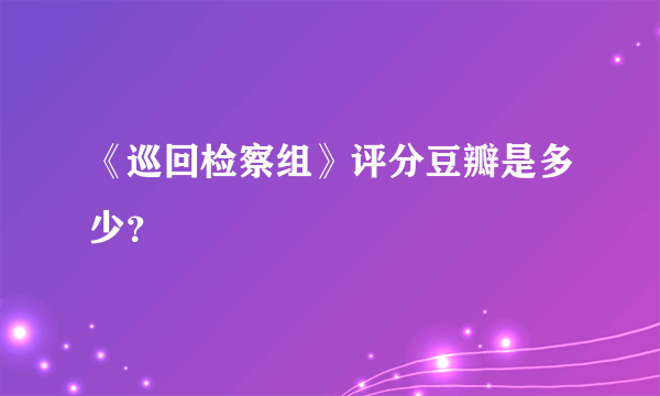 《巡回检察组》评分豆瓣是多少？