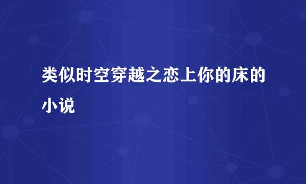 类似时空穿越之恋上你的床的小说