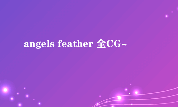 angels feather 全CG~