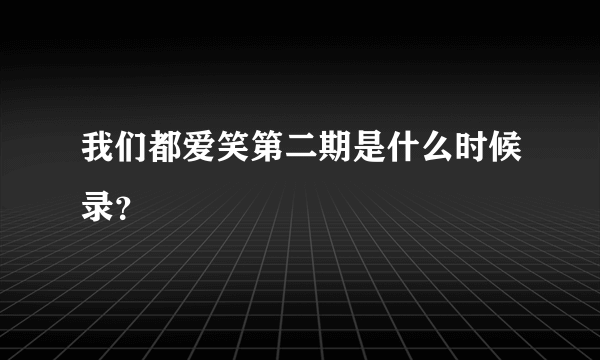 我们都爱笑第二期是什么时候录？