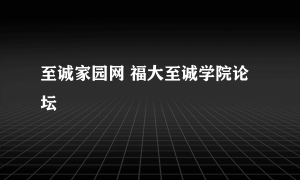 至诚家园网 福大至诚学院论坛