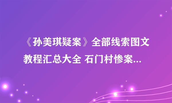 《孙美琪疑案》全部线索图文教程汇总大全 石门村惨案线索图文教程